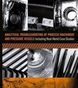 Analytical Troubleshooting Of Process Machinery And Pressure Vessels: Including Real-World Case Studies