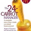 The 24-Carrot Manager: A Remarkable Story Of How A Leader Can Unleash Human Potential