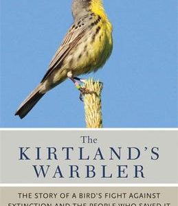 The Kirtland’S Warbler: The Story Of A Bird’S Fight Against Extinction And The People Who Saved It