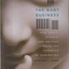 The Baby Business: How Money Science And Politics Drive The Commerce Of Conception