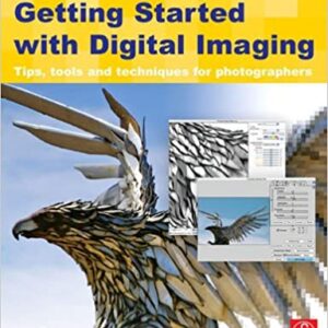 Getting Started With Digital Imaging: Tips Tools And Techniques For Photographers