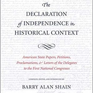 The Declaration Of Independence In Historical Context: American State Papers Petitions Proclamations And Letters Of The Delegates To The First National Congresses