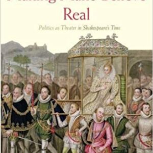 Making Make-Believe Real: Politics As Theater In Shakespeare’S Time.