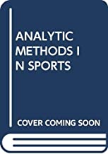 ANALYTIC METHODS IN SPORTS : USING MATHEMATICS AND STATISTICS TO UNDERSTAND DATA FROM BASEBALL, FOOTBALL, BASKETBALL, AND OTHER SPORTS