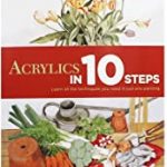 ACRYLICS IN 10 STEPS : LEARN ALL THE TECHNIQUES YOU NEED IN JUST ONE PAINTING, OCTOPUS PUBLISHING GROUP
