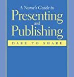 A NURSE’S GUIDE TO PRESENTING AND PUBLISHING: DARE TO SHARE