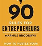 90 Rules For Entrepreneurs: How To Hustle Your Way To A Business That Works