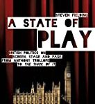A State Of Play: British Politics On Screen, Stage And Page, From Anthony Trollope To The Thick Of It.