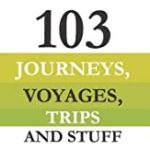 103 JOURNEYS VOYAGES TRIPS AND STUFF
