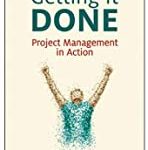 GETTING IT DONE: PROJECT MANAGEMENT IN ACTION